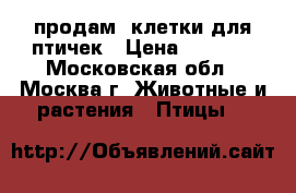 продам  клетки для птичек › Цена ­ 1 500 - Московская обл., Москва г. Животные и растения » Птицы   